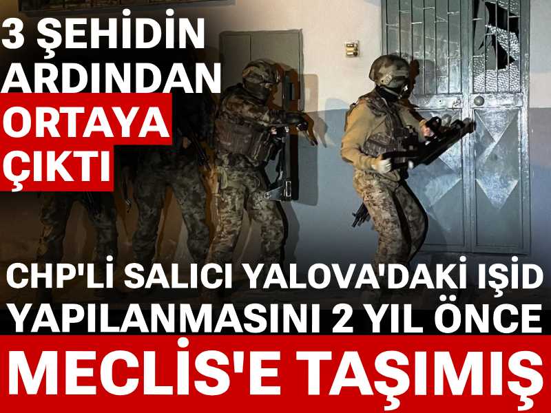 3 şehidin ardından ortaya çıktı: CHP'li Salıcı Yalova'daki IŞİD yapılanmasını 2 yıl önce Meclis'e taşımış