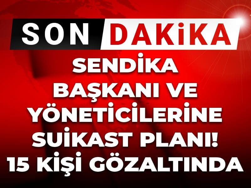 Son Dakika | Sendika Başkanı ve yöneticilerine suikast planı! 15 kişi gözaltında