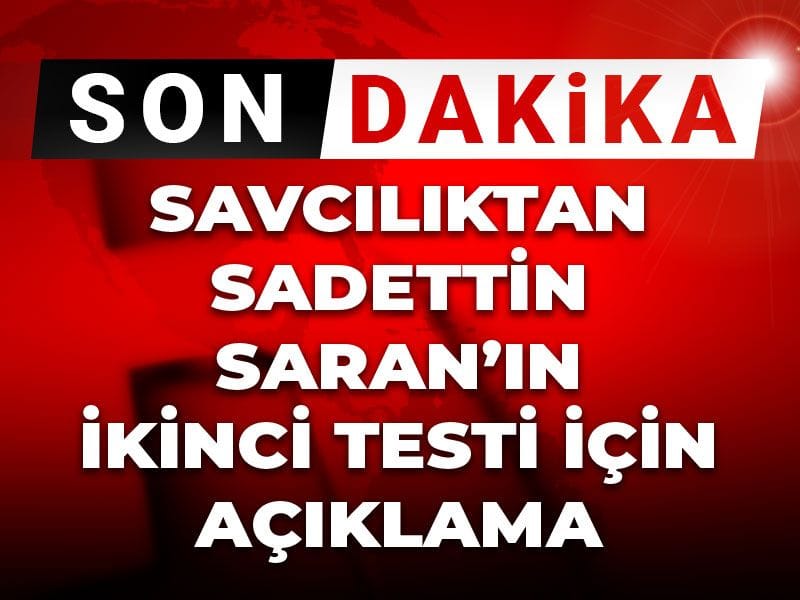 Başsavcılıktan Sadettin Saran'ın ikinci testi için açıklama