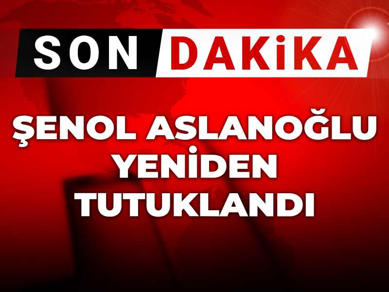 Şenol Aslanoğlu yeniden tutuklandı!