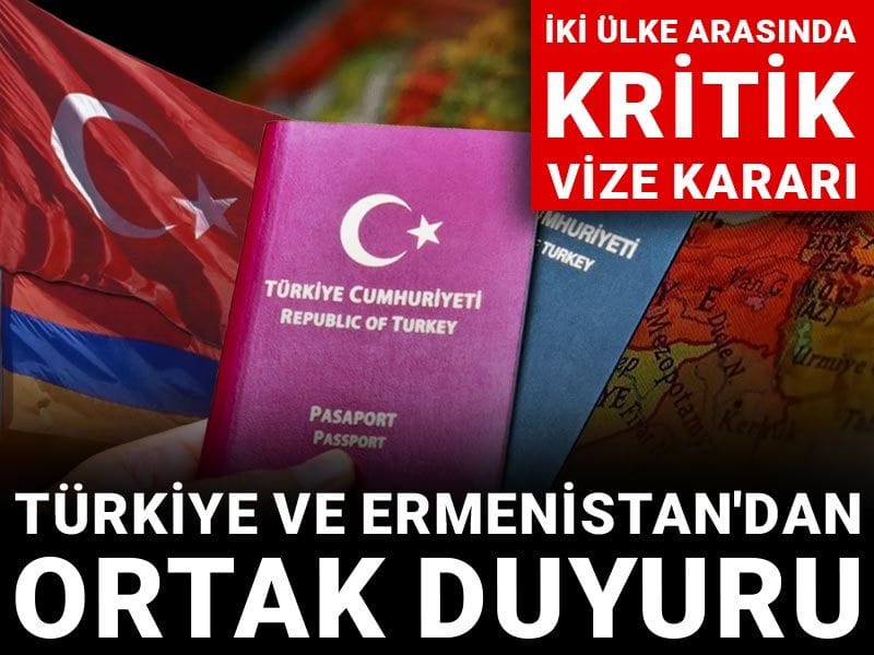Türkiye ve Ermenistan'dan ortak duyuru: İki ülke arasında kritik vize kararı