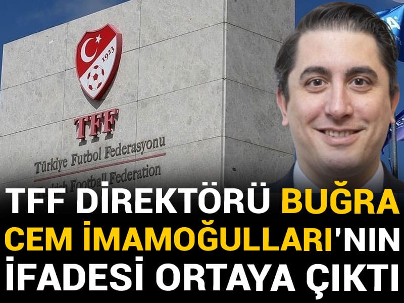 TFF Direktörü Buğra Cem İmamoğulları'nın ifadesi ortaya çıktı