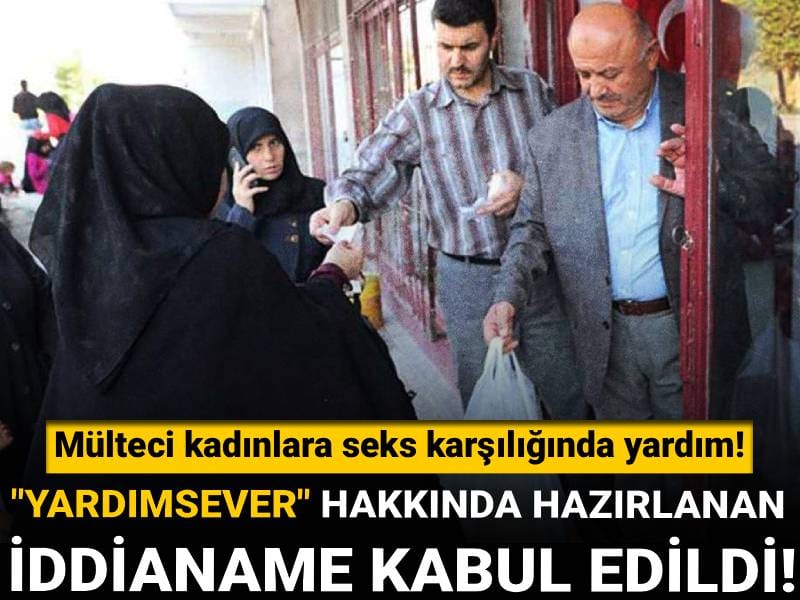 Mülteci kadınlara seks karşılığında yardım! "Yardımsever" hakkında hazırlanan iddianame kabul edildi