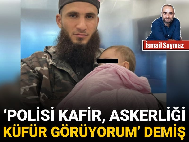 ‘Polisi kafir, askerliği küfür görüyorum’ demiş