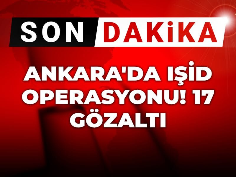 Son Dakika | Ankara'da IŞİD operasyonu! 17 gözaltı