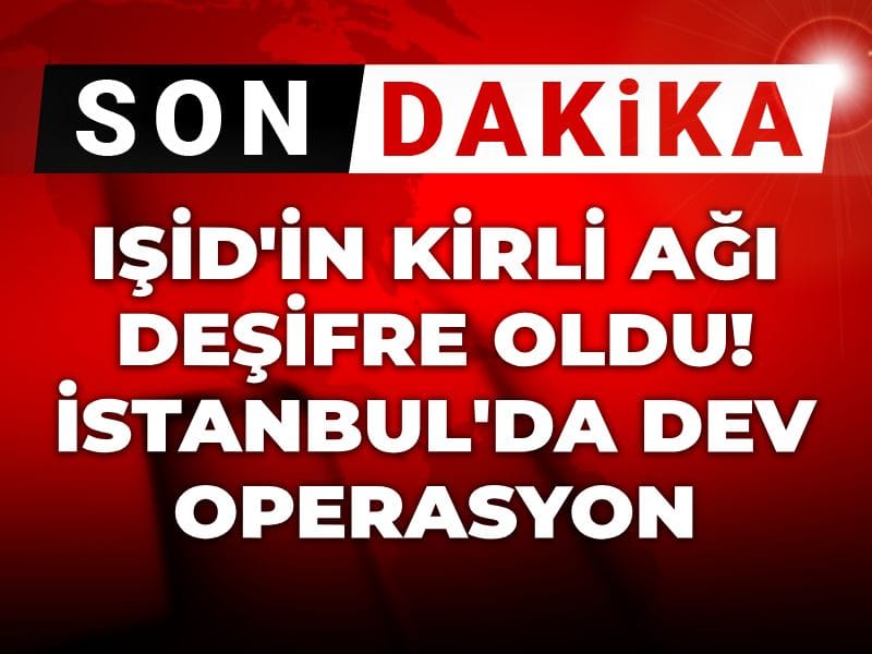 Son Dakika | IŞİD'in kirli ağı deşifre oldu! İstanbul'da dev operasyon
