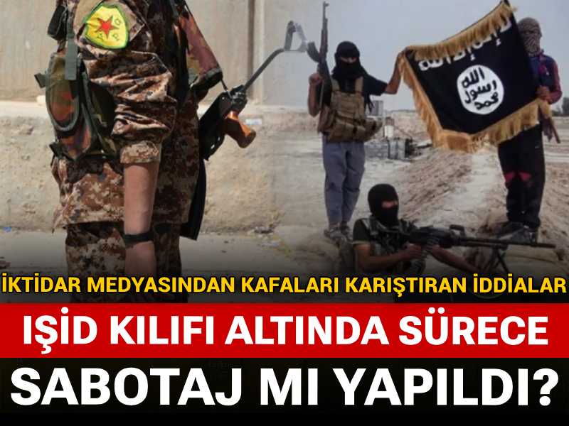 IŞİD kılıfı altında sürece sabotaj mı yapıldı? İktidar medyasından kafaları karıştıran iddialar