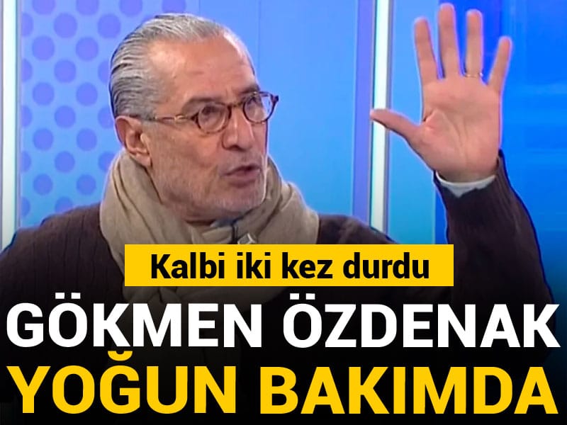 Gökmen Özdenak yoğun bakımda