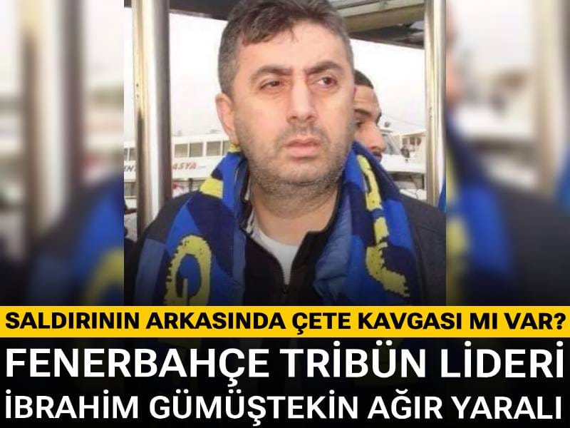 Fenerbahçe tribün lideri İbrahim Gümüştekin ağır yaralı: Olayın arkasında çete kavgası mı var?