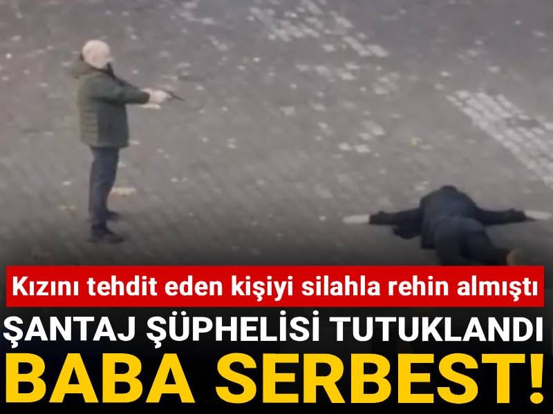 Kızını tehdit eden kişiyi silahla rehin almıştı: Şantaj şüphelisi tutuklandı baba serbest!