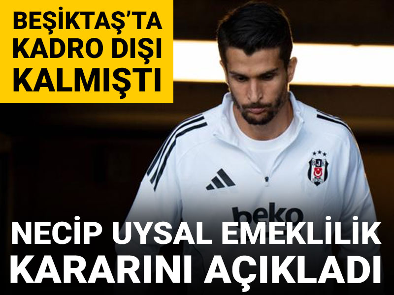 Beşiktaş'ta kadro dışı kalan Necip Uysal emeklilik kararını açıkladı