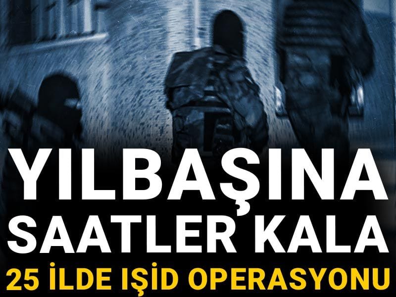 Son Dakika | Yılbaşına saatler kala 25 ilde IŞİD operasyonu