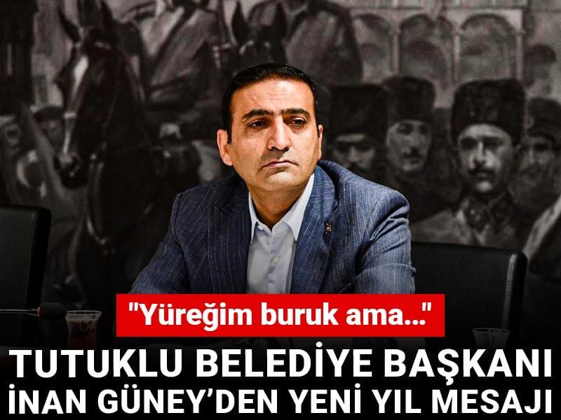 Tutuklu Belediye Başkanı İnan Güney’den yeni yıl mesajı: Yüreğim buruk ama…