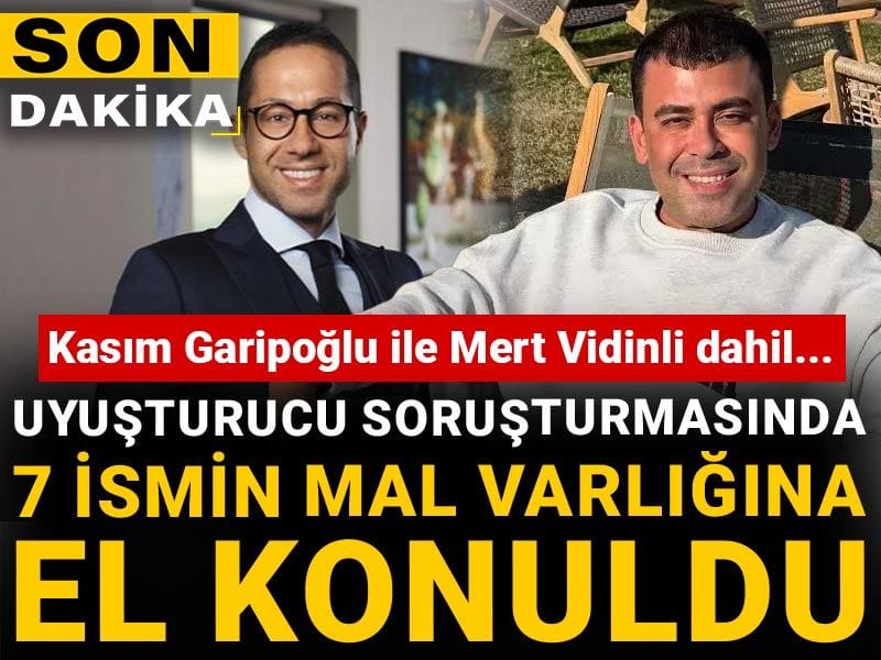 Son Dakika | Kasım Garipoğlı ile Mert Vidinli dahil...Uyuşturucu soruşturmasında 7 ismin mal varlığına el konuldu