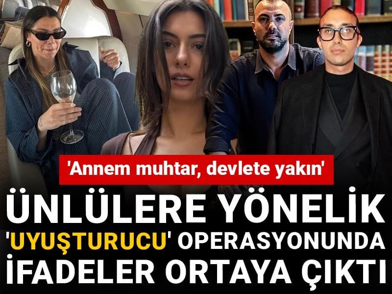 Ünlülere yönelik 'uyuşturucu' operasyonunda ifadeler ortaya çıktı: 'Annem muhtar devlete yakındır'