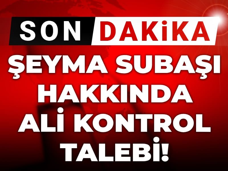 Son Dakika | Şeyma Subaşı hakkında adli kontrol talebi