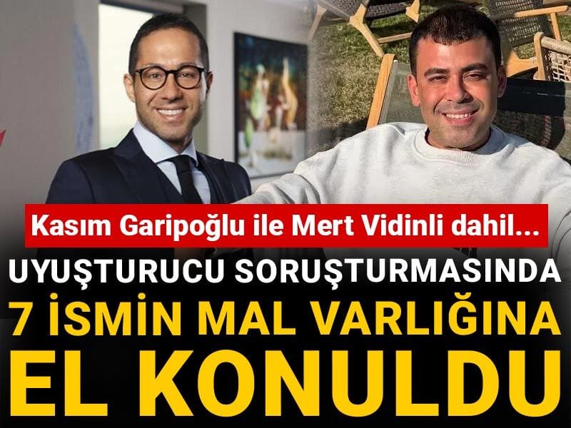 Son Dakika | Kasım Garipoğlı ile Mert Vidinli dahil...Uyuşturucu soruşturmasında 7 ismin mal varlığına el konuldu