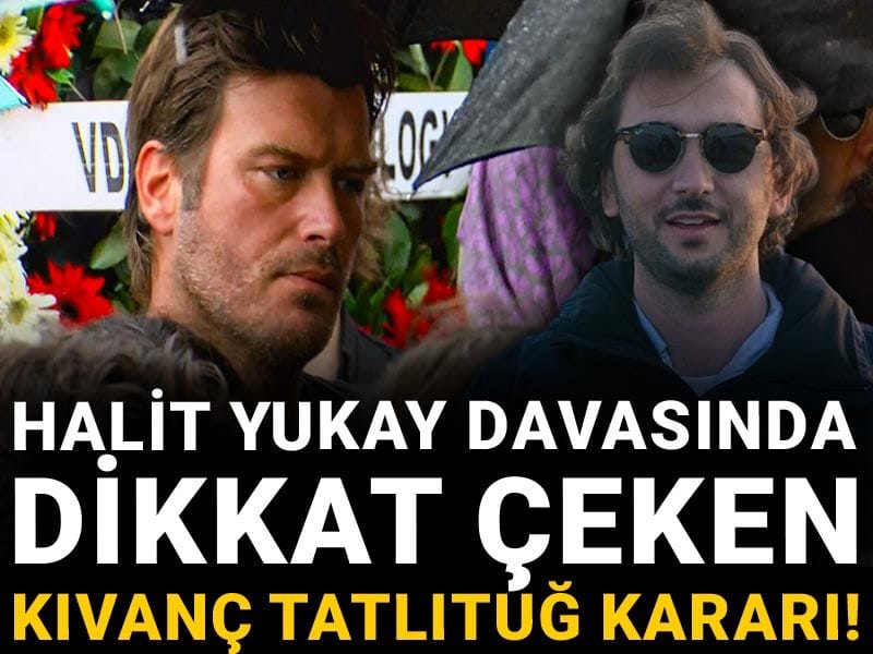 Halit Yukay davasında dikkat çeken Kıvanç Tatlıtuğ kararı!