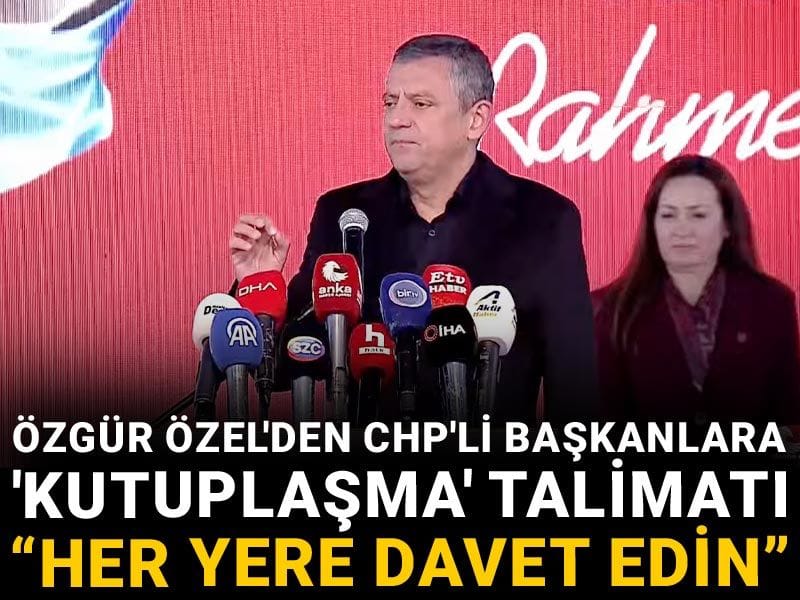 Özgür Özel'den CHP'li başkanlara 'kutuplaşma' talimatı: Her yere davet edin