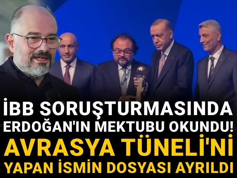 İBB soruşturmasında Erdoğan'ın mektubu okundu! Avrasya Tüneli'ni yapan ismin dosyası ayrıldı