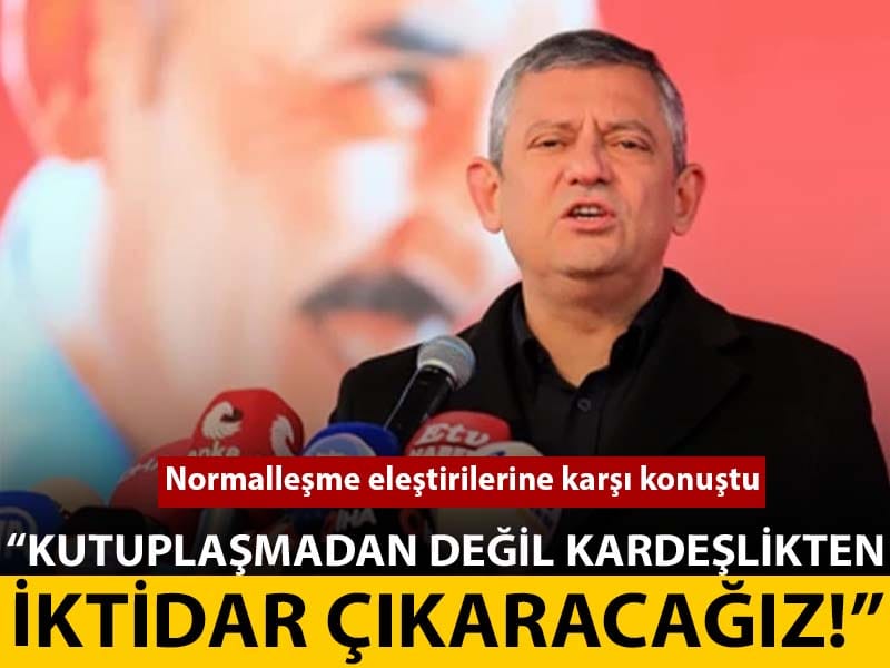 Özgür Özel normalleşme eleştirilerine karşı konuştu: Kutuplaşmadan değil kardeşlikten iktidar çıkaracağız
