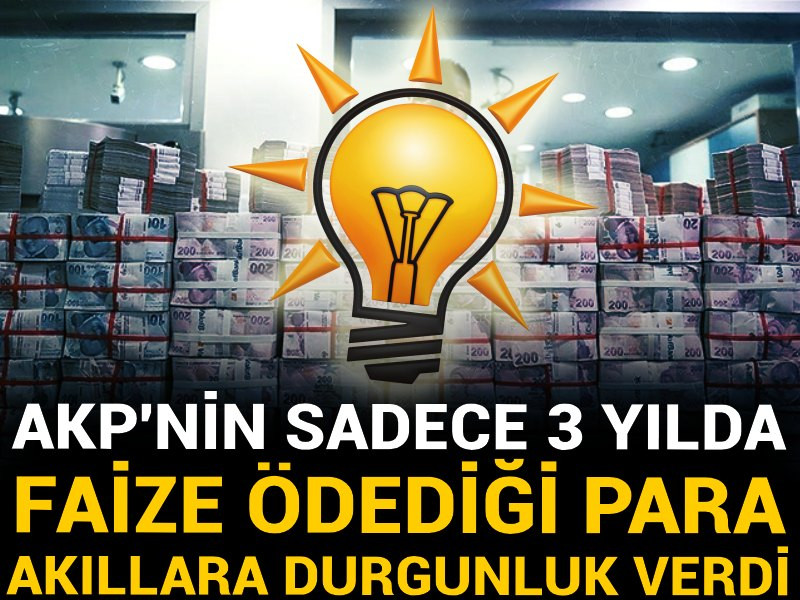 AKP'nin sadece 3 yılda faize ödediği para akıllara durgunluk verdi