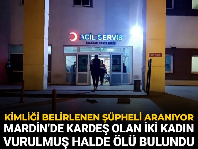 Kimliği belirlenen şüpheli aranıyor: Mardin’de kardeş olan iki kadın vurulmuş halde ölü bulundu