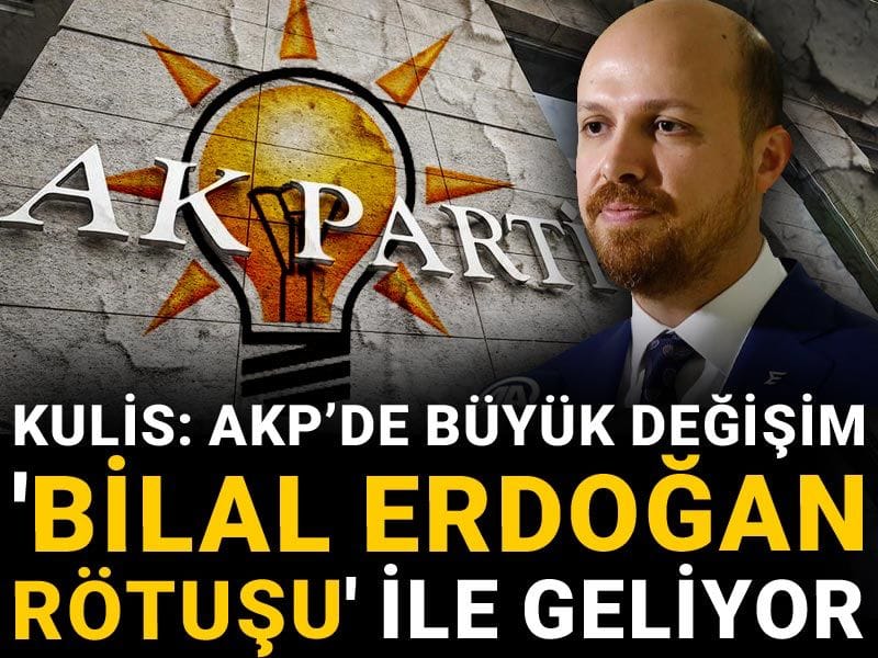 Kulis: AKP’de büyük değişim 'Bilal Erdoğan rötuşu' ile geliyor