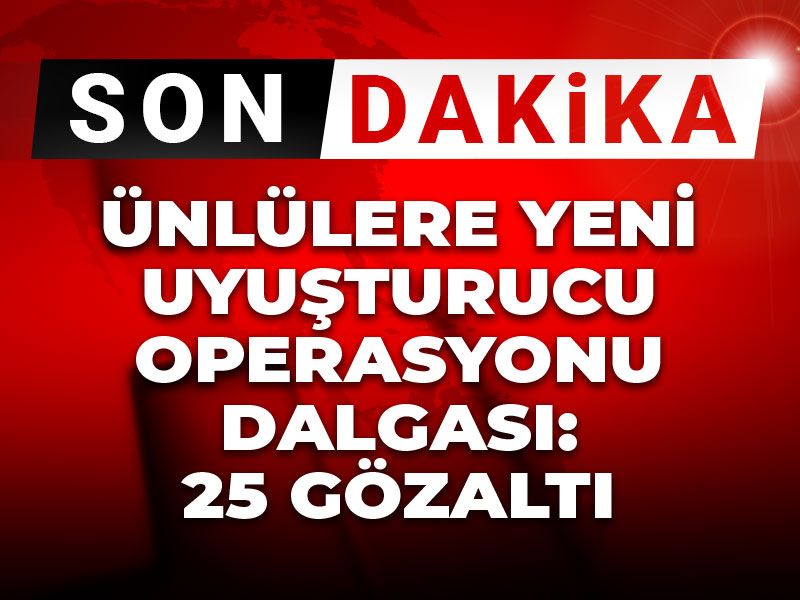 Son Dakika | Ünlülere yeni uyuşturucu operasyonu dalgası: 25 gözaltı