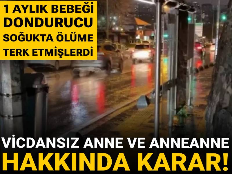 1 aylık bebeği dondurucu soğukta ölüme terk etmişlerdi: Anne ve anneanne hakkında deport kararı!