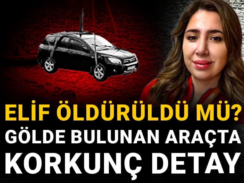 Gölde bulunan araçta korkunç detay! Elif öldürüldü mü?
