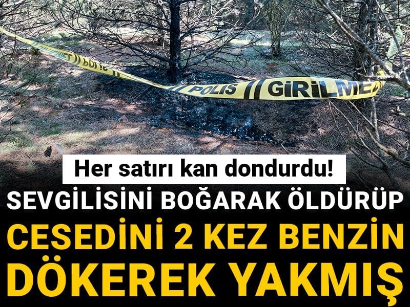 Her satırı kan dondurdu! Sevgilisini boğarak öldürüp, cesedini 2 kez benzin dökerek yakmış