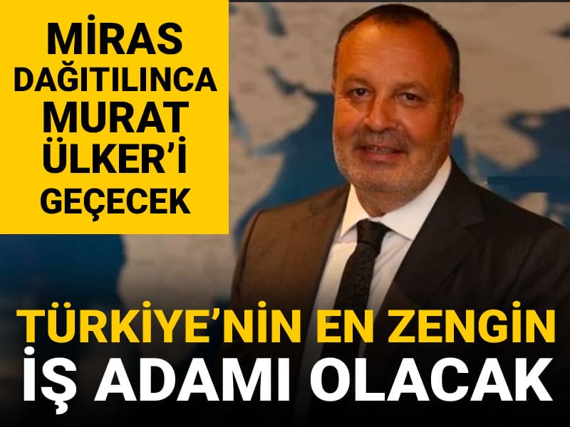 Miras dağıtılınca Türkiye'nin en zengin insanı olacak: Murat Ülker'i geride bırakacak
