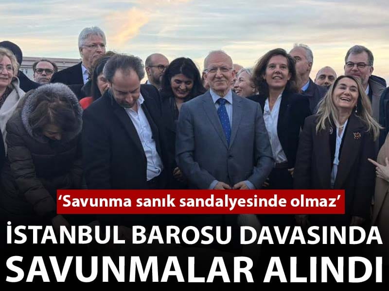 İstanbul Barosu davasında savunmalar alındı: 'Savunma sanık sandalyesinde'