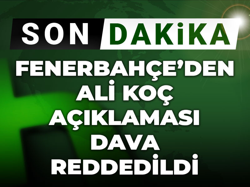 Fenerbahçe'den Ali Koç açıklaması: Dava reddedildi