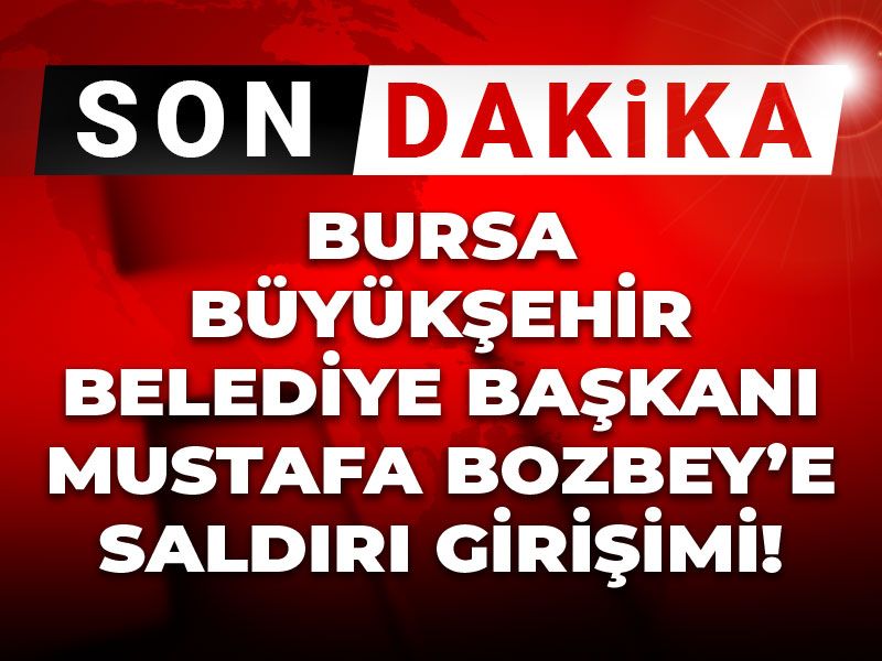 Son Dakika | Bursa Büyükşehir Başkanı Mustafa Bozbey'e saldırı girşimi
