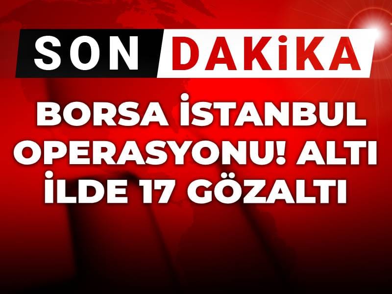 Son Dakika | Borsa İstanbul operasyonu! Altı ilde 17 gözaltı