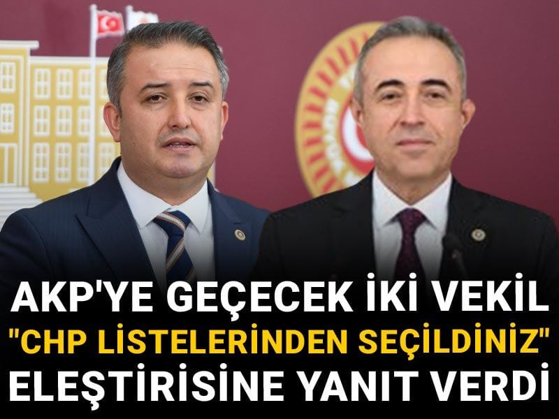 AKP'ye geçecek iki vekil "CHP listelerinden seçildiniz" eleştirisine yanıt verdi