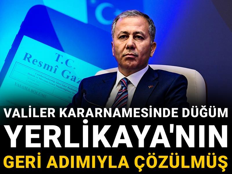 Valiler kararnamesinde düğüm Yerlikaya'nın geri adımıyla çözülmüş
