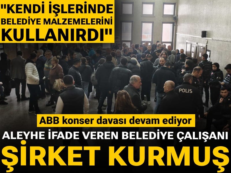 ABB konser davası: Aleyhe ifade veren belediye çalışanı şirket kurmuş! "Kendi işlerinde belediye malzemelerini kullanırdı"
