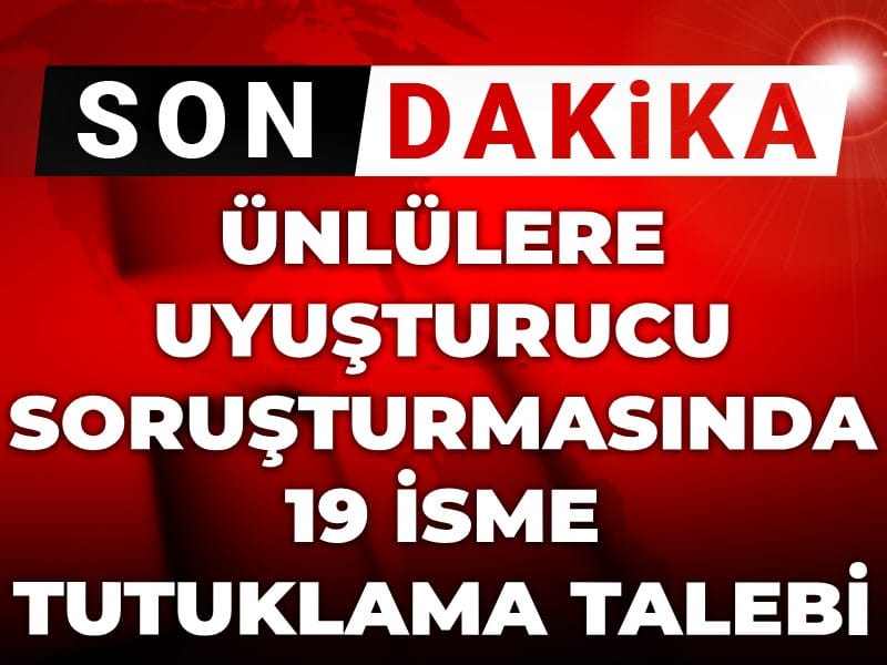 Son Dakika | Ünlülere yönelik uyuşturucu soruşturmasında 19 isme tutuklama talebi