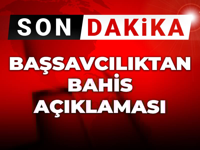 Son dakika | Başsavcılıktan bahis açıklaması