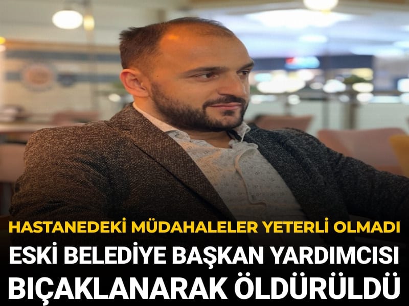 Eski Belediye Başkan Yardımcısı bıçaklanarak öldürüldü