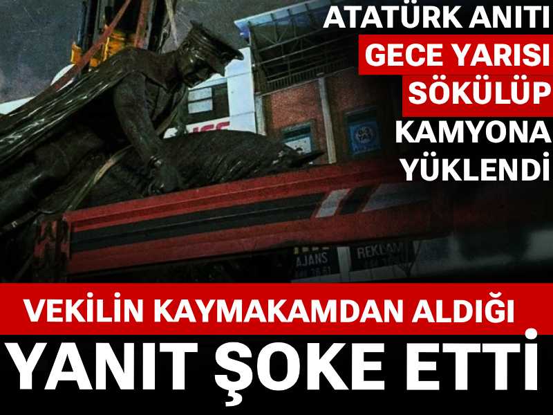 Atatürk anıtı gece yarısı sökülüp kamyona yüklendi: Durumu kaymakama soran vekilin aldığı yanıt şoke etti