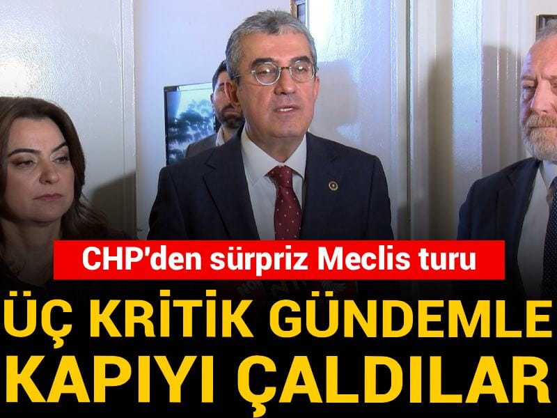 CHP'den sürpriz Meclis turu! Üç kritik gündemle kapıyı çaldılar