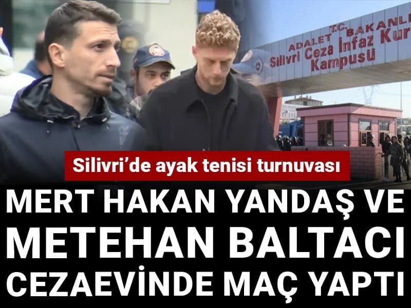 Mert Hakan Yandaş ve Metehan Baltacı cezaevinde maç yaptı: Silivri'de ayak tenisi turnuvası
