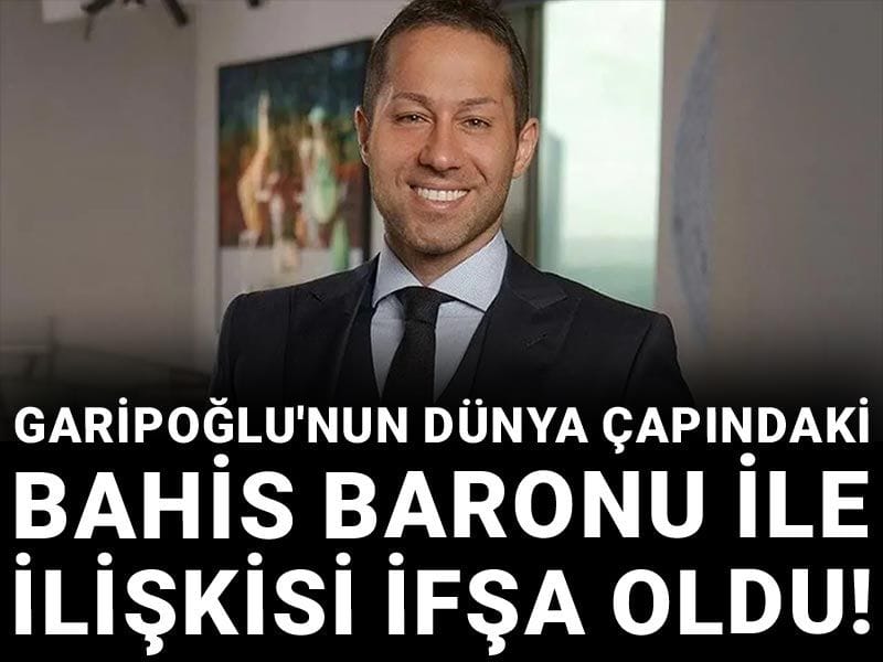Garipoğlu'nun dünya çapındaki bahis baronu ile ilişkisi ifşa oldu!