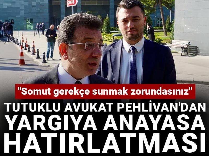 Tutuklu avukat Pehlivan'dan yargıya Anayasa hatırlatması: Somut gerekçe sunmak zorundasınız