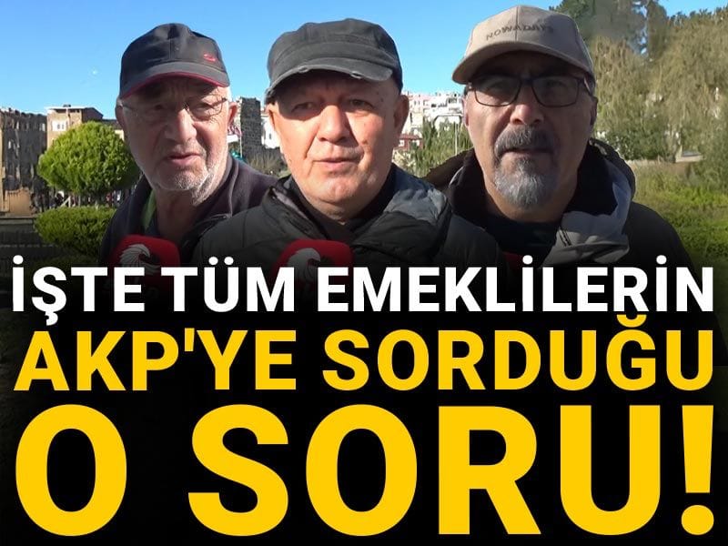 İşte tüm emeklilerin AKP'ye sorduğu o soru!