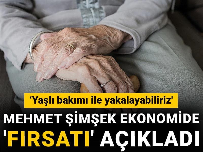 Mehmet Şimşek ekonomide 'fırsatı' açıkladı: 'Yaşlı bakımı ile yakalayabiliriz'